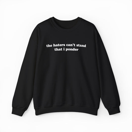The Haters Can't Stand That I Ponder Crewneck