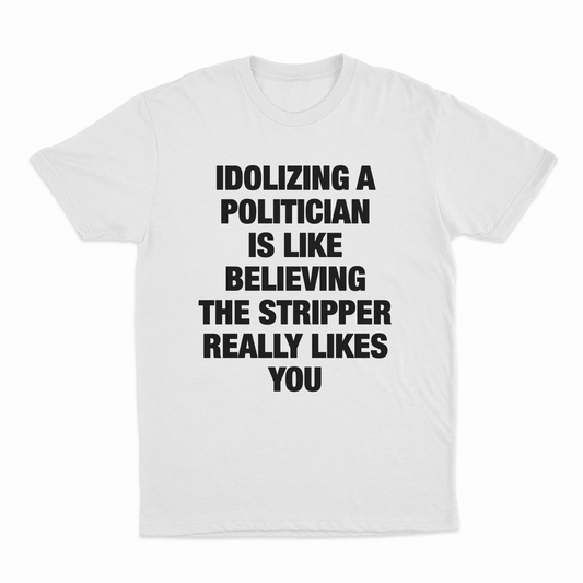 Idolizing A Politician Is Like Believing The Stripper Really Likes You T-Shirt
