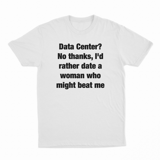 Illicit Shirts Data Center? No Thanks, I'd Rather Date A Woman Who Might Beat Me T-Shirt