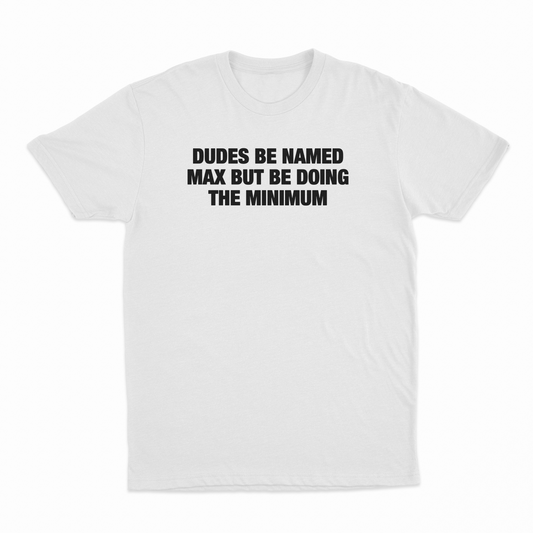 Illicit Shirts Dudes Be Named Max But Be Doing The Minimum T-Shirt