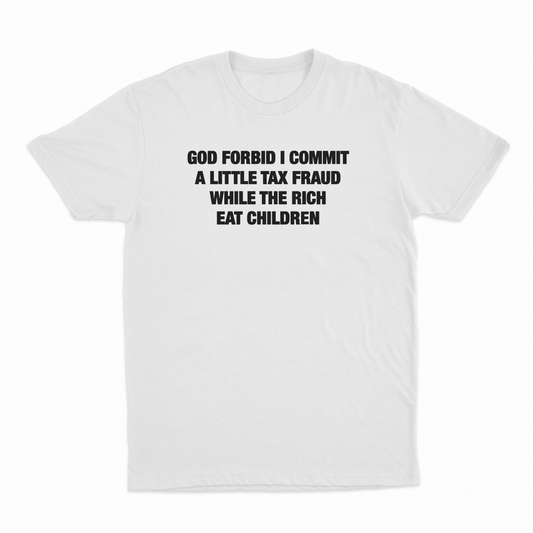 God Forbid I Commit A Little Tax Fraud While The Rich Eat Children T-Shirt