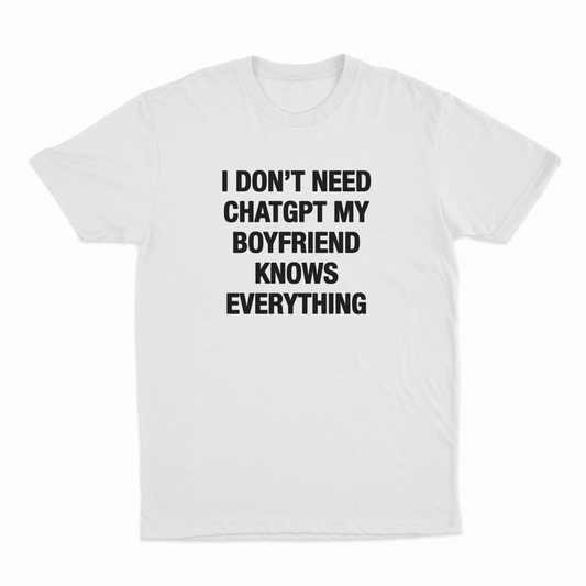 I Don't Need ChatGPT My Boyfriend Knows Everything T-Shirt
