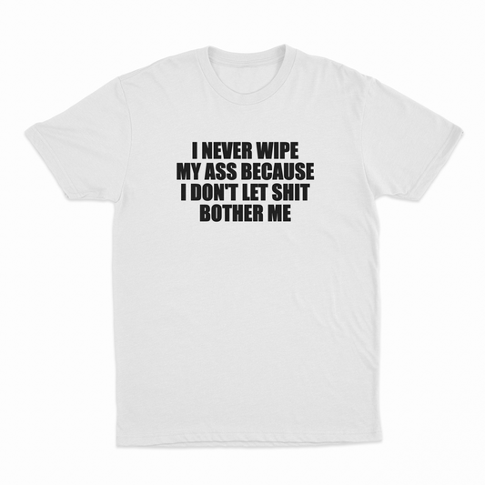 Illicit Shirts I Never Wipe My Ass Because I Don't Let Shit Bother Me T-Shirt