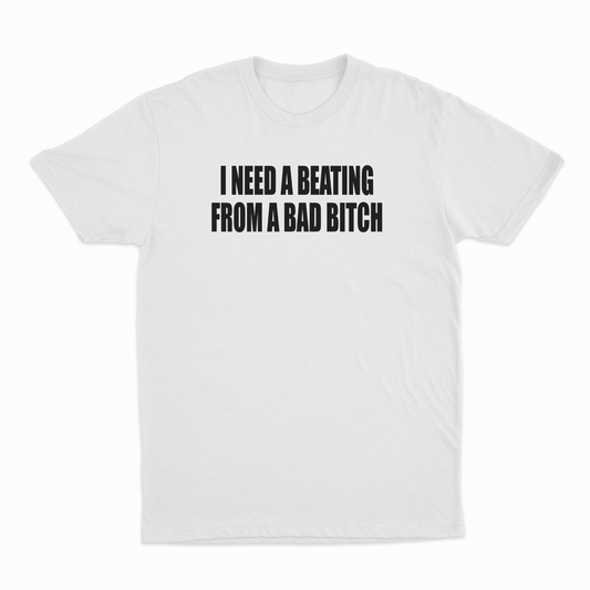 I Need A Beating From A Bad Bitch T-Shirt