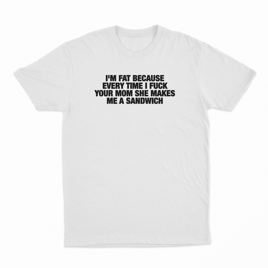 Illicit Shirts I'm Fat Because Every Time I Fuck Your Mom She Makes Me A Sandwich T-Shirt