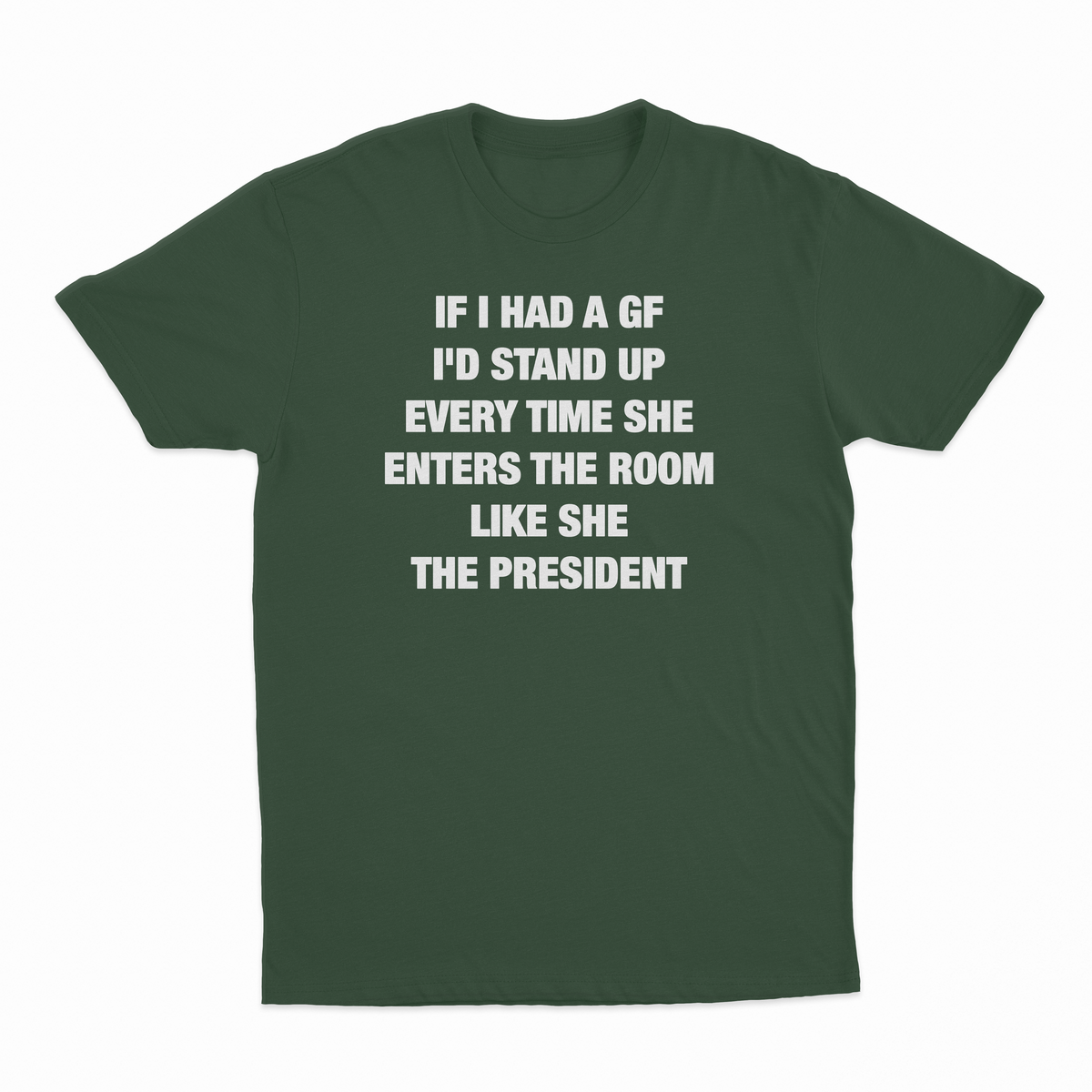 If I Had A GF I'd Stand Up Every Time She Enters The Room Like She The President T-Shirt