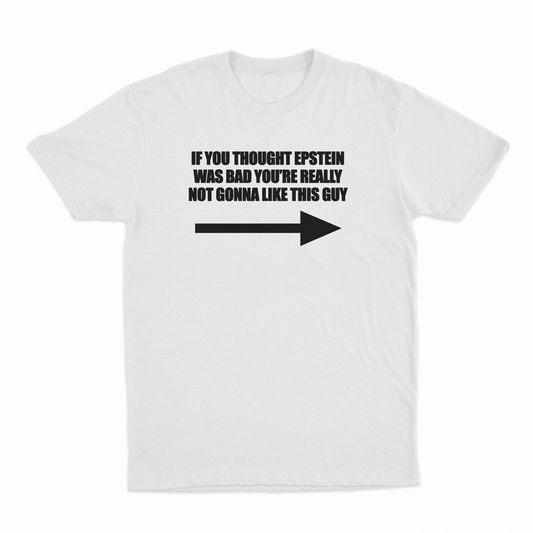Illicit Shirts If You Though Epstein Was Bad You're Really Not Gonna Like This Guy T-Shirt