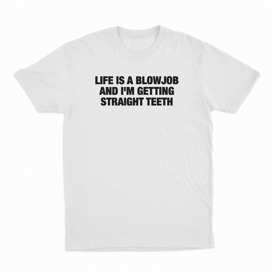 Life Is A Blowjob And I'm Getting Straight Teeth T-Shirt