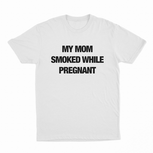 Illicit Shirts My Mom Smoked While Pregnant T-Shirt