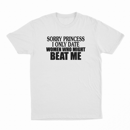 Illicit Shirts Sorry Princess I Only Date Women Who Beat Me T-Shirt