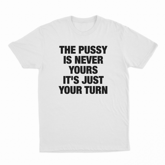 Illicit Shirts The Pussy Is Never Yours It's Just Your Turn T-Shirt