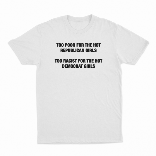 Illicit Shirts Too Poor For The Hot Republican Girls Too Racist For The Hot Democrat T-Shirt