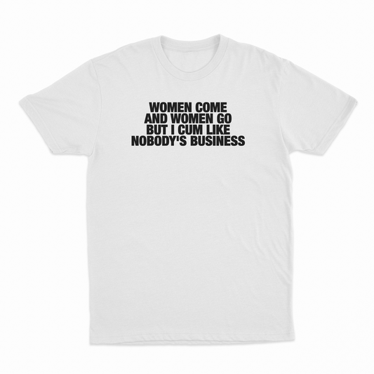 Illicit Shirts Women Come And Women Go But I Cum Like Nobody's Business T-Shirt