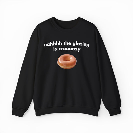 Illicit Shirts Nah The Glazing Is Crazy Crewneck