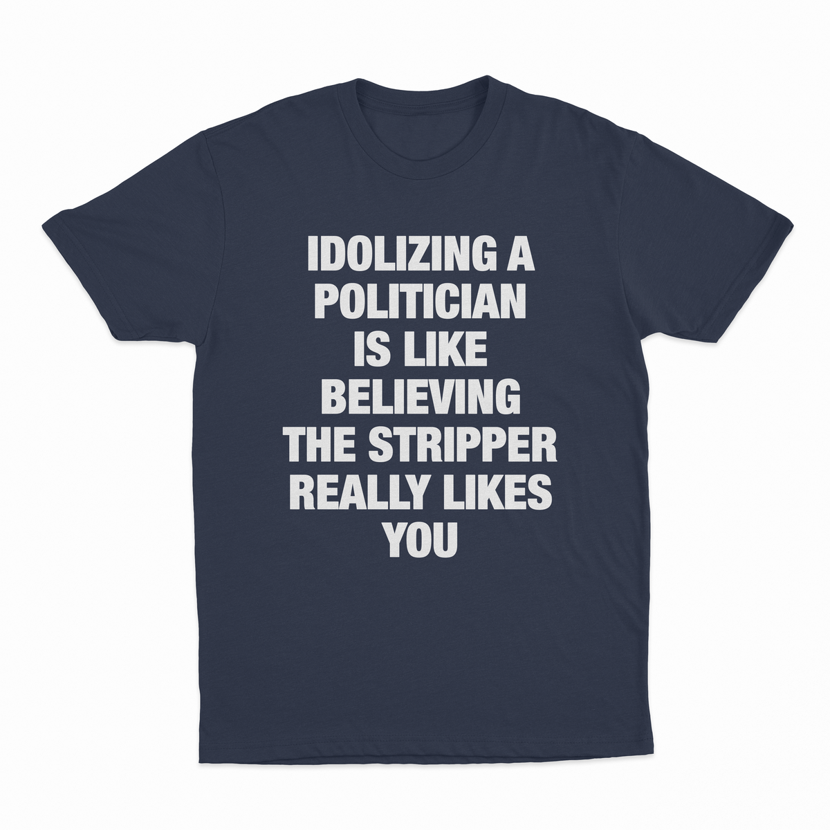 Idolizing A Politician Is Like Believing The Stripper Really Likes You T-Shirt