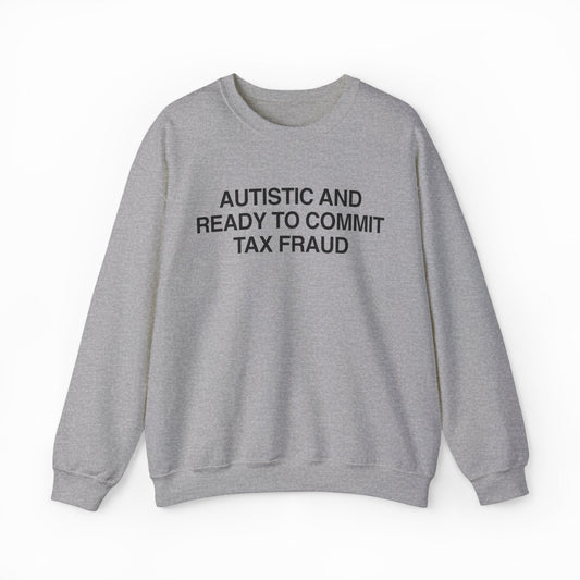 Illicit Shirts Autistic And Ready To Commit Tax Fraud Crewneck