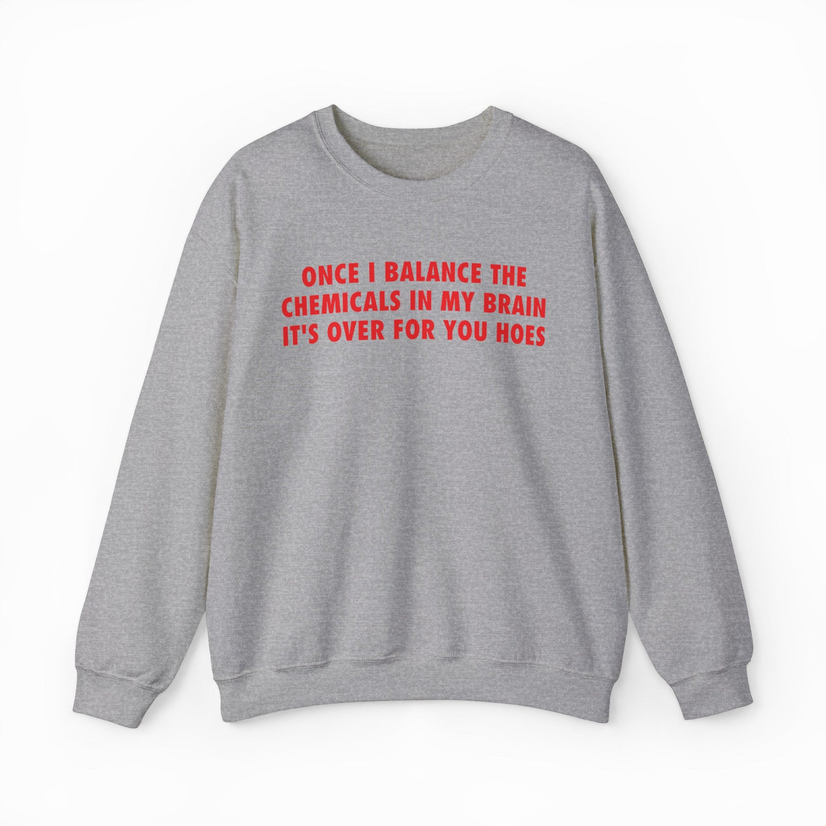 Once I Balance The Chemicals In My Brain It's Over For You Hoes Crewneck