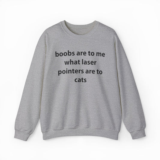Illicit Shirts Boobs Are To Me What Laser Pointers Are To Cats Crewneck