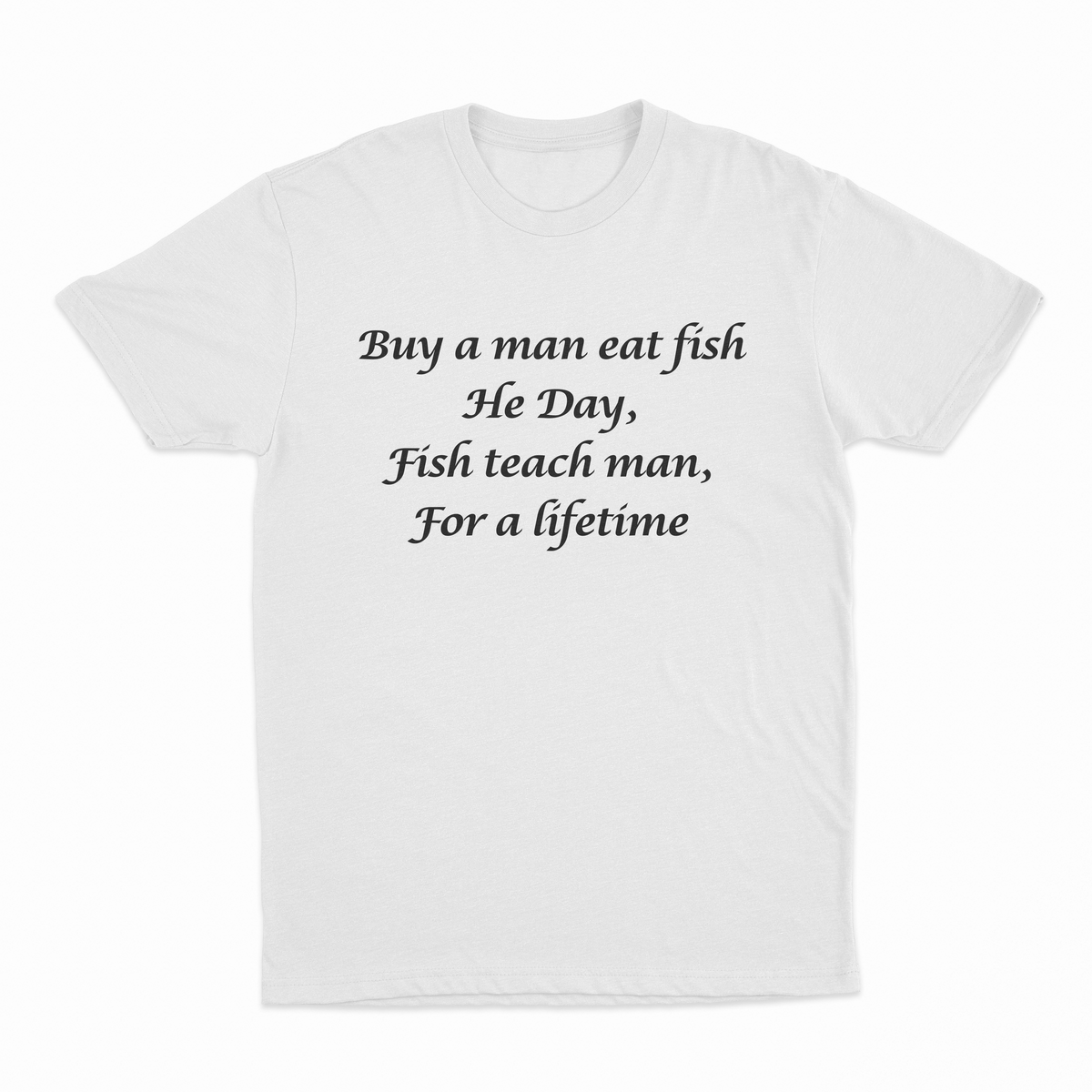 Buy A Man Eat Fish He Day, Fish Teach Man, For A Lifetime T-Shirt