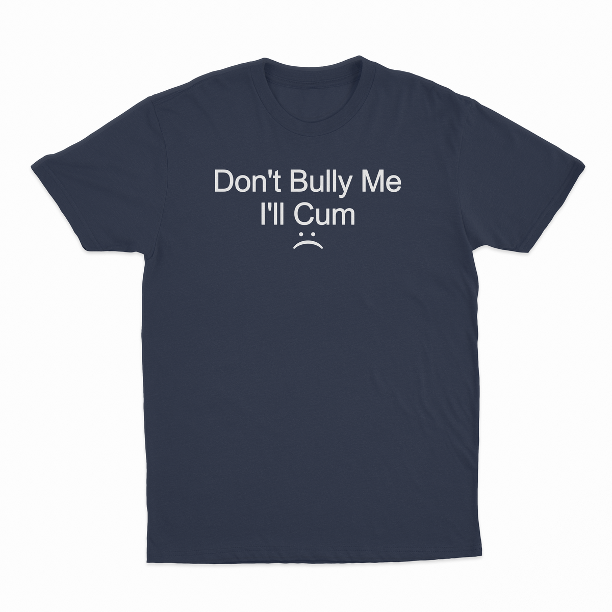 Don't Bully Me I'll Cum T-Shirt