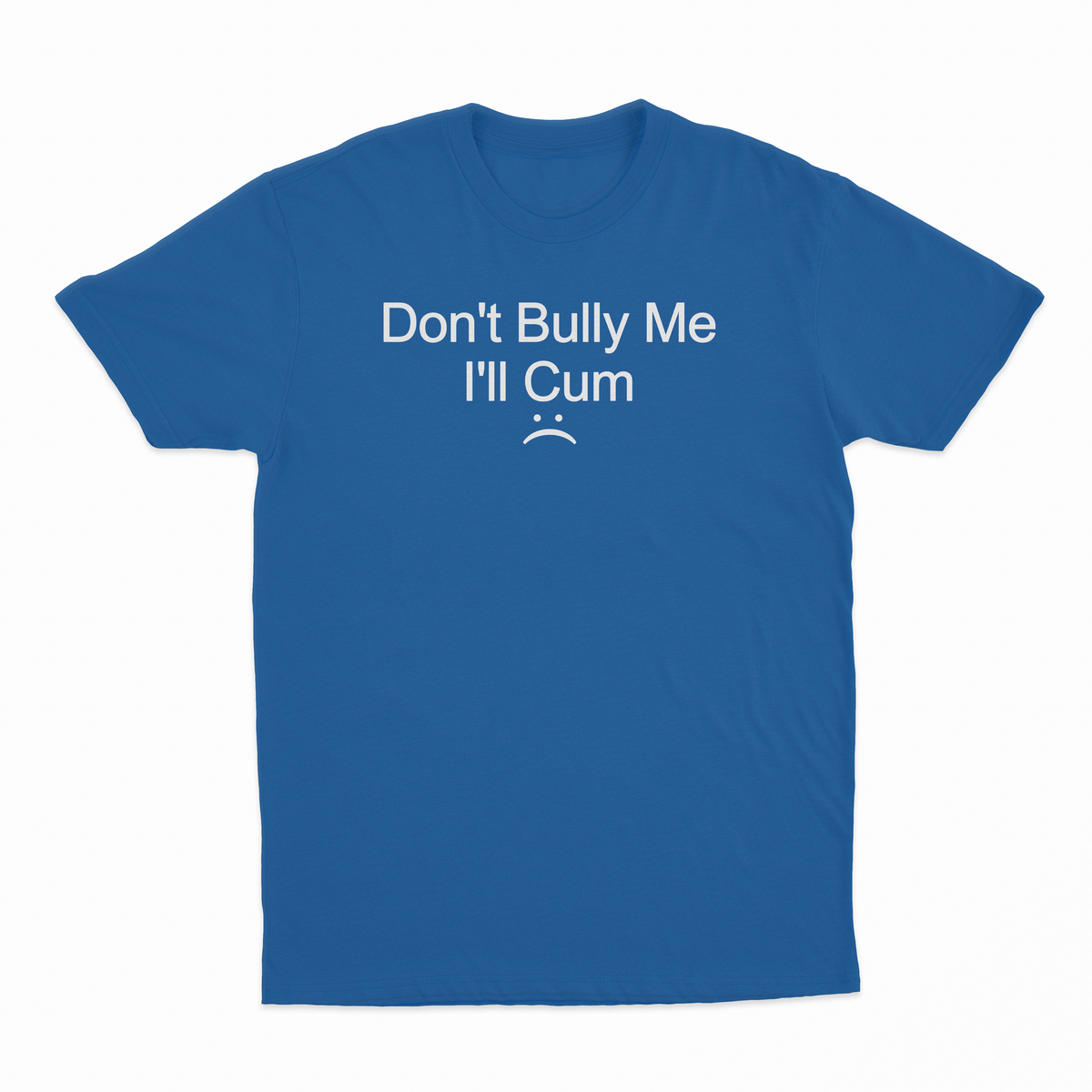 Don't Bully Me I'll Cum T-Shirt