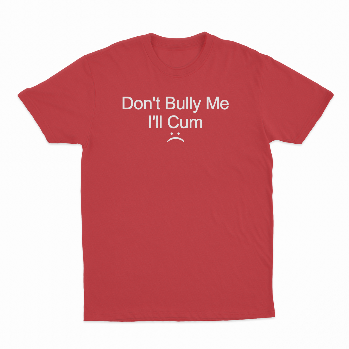 Don't Bully Me I'll Cum T-Shirt