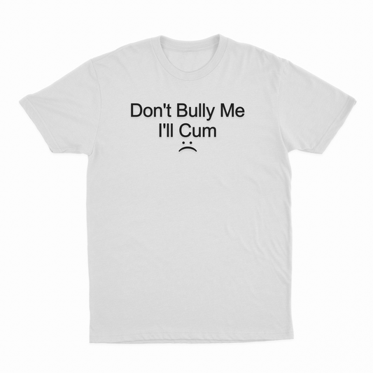 Don't Bully Me I'll Cum T-Shirt