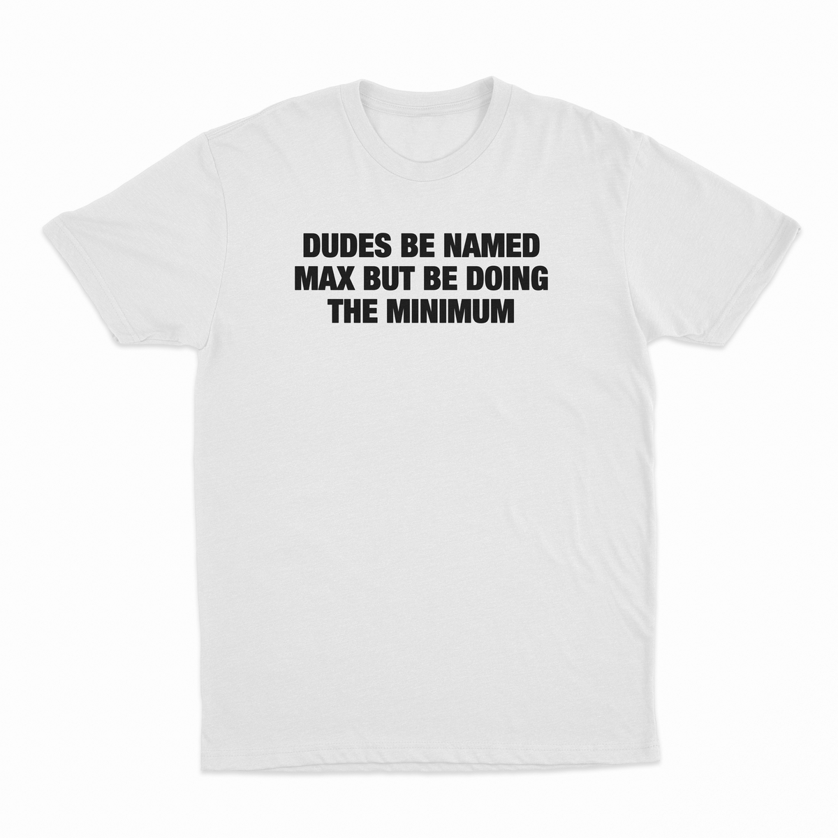 Dudes Be Named Max But Be Doing The Minimum T-Shirt