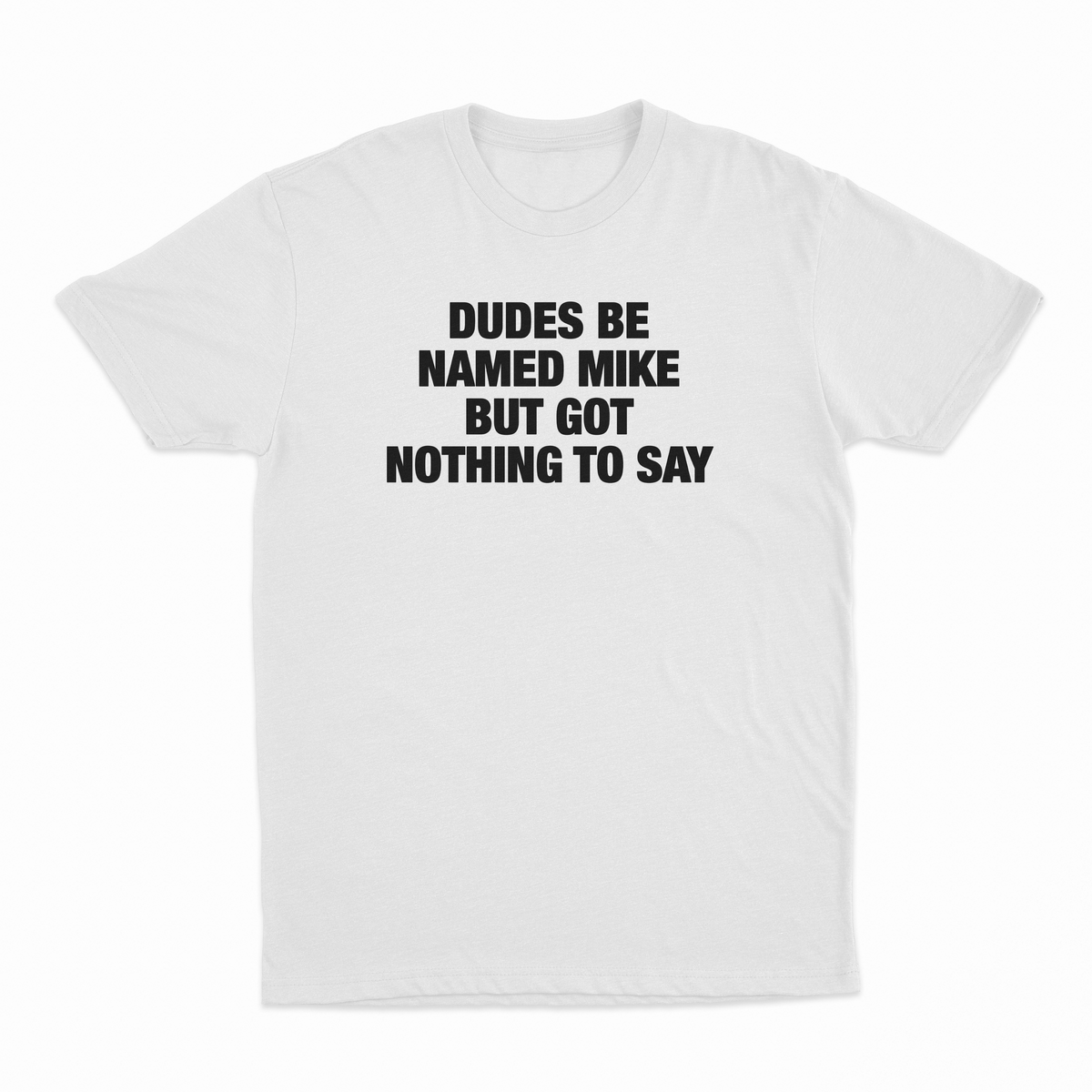 Dudes Be Named Mike But Got Nothing To Say T-Shirt