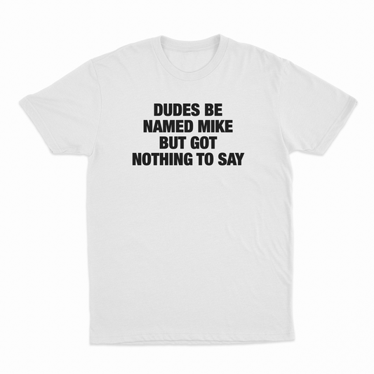 Dudes Be Named Mike But Got Nothing To Say T-Shirt