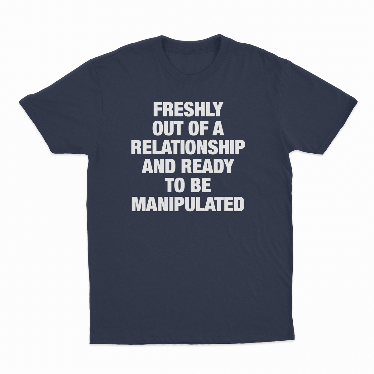 Freshly Out Of A Relationship And Ready To Be Manipulated T-Shirt