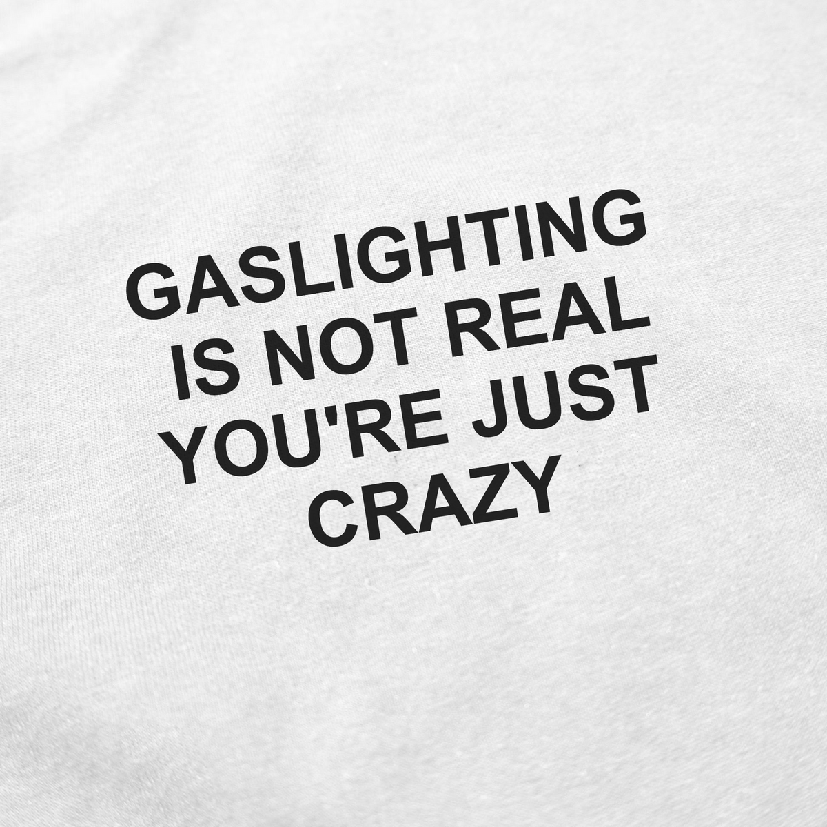 Gaslighting Is Not Real You're Just Crazy T-Shirt