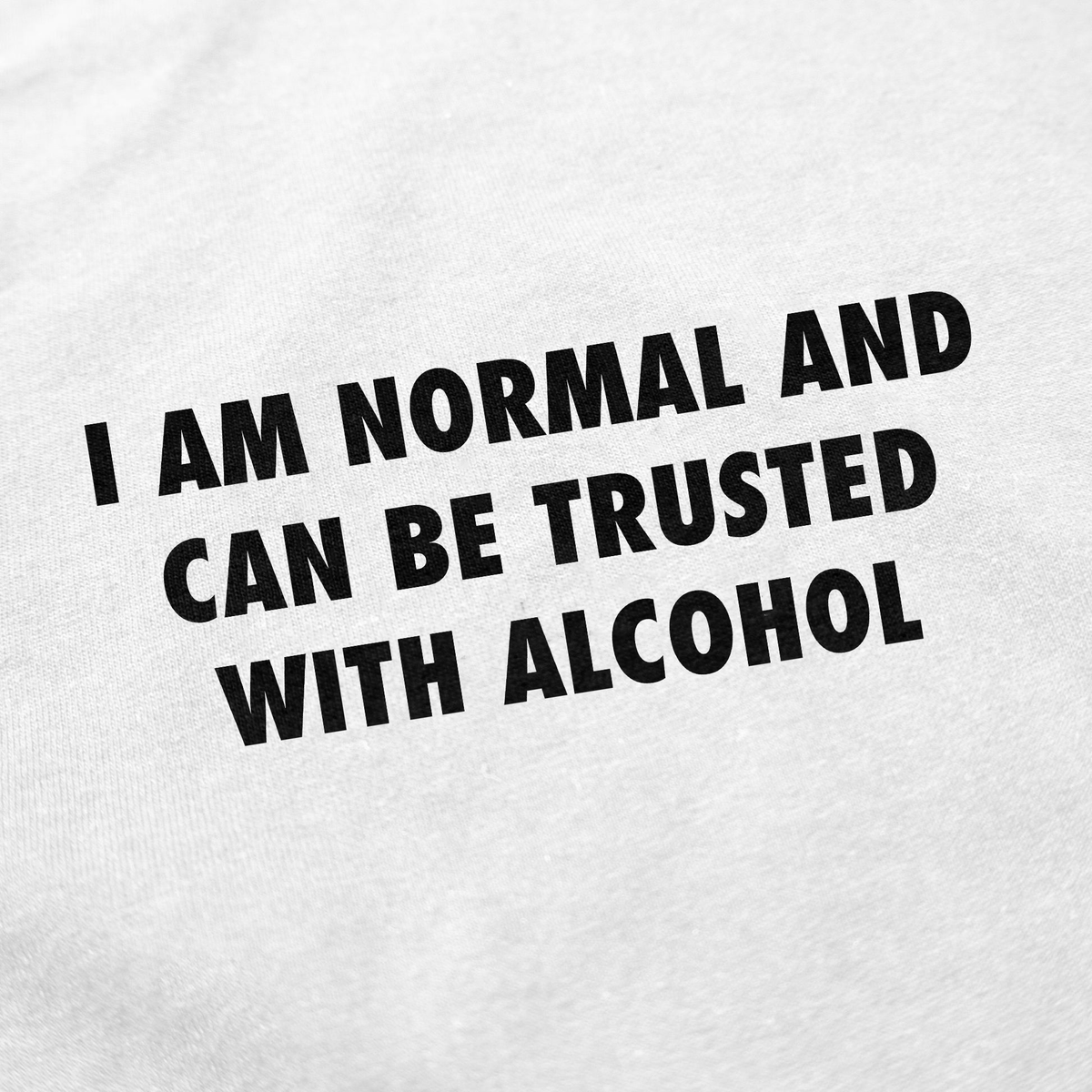 I Am Normal And Can Be Trusted With Alcohol T-Shirt