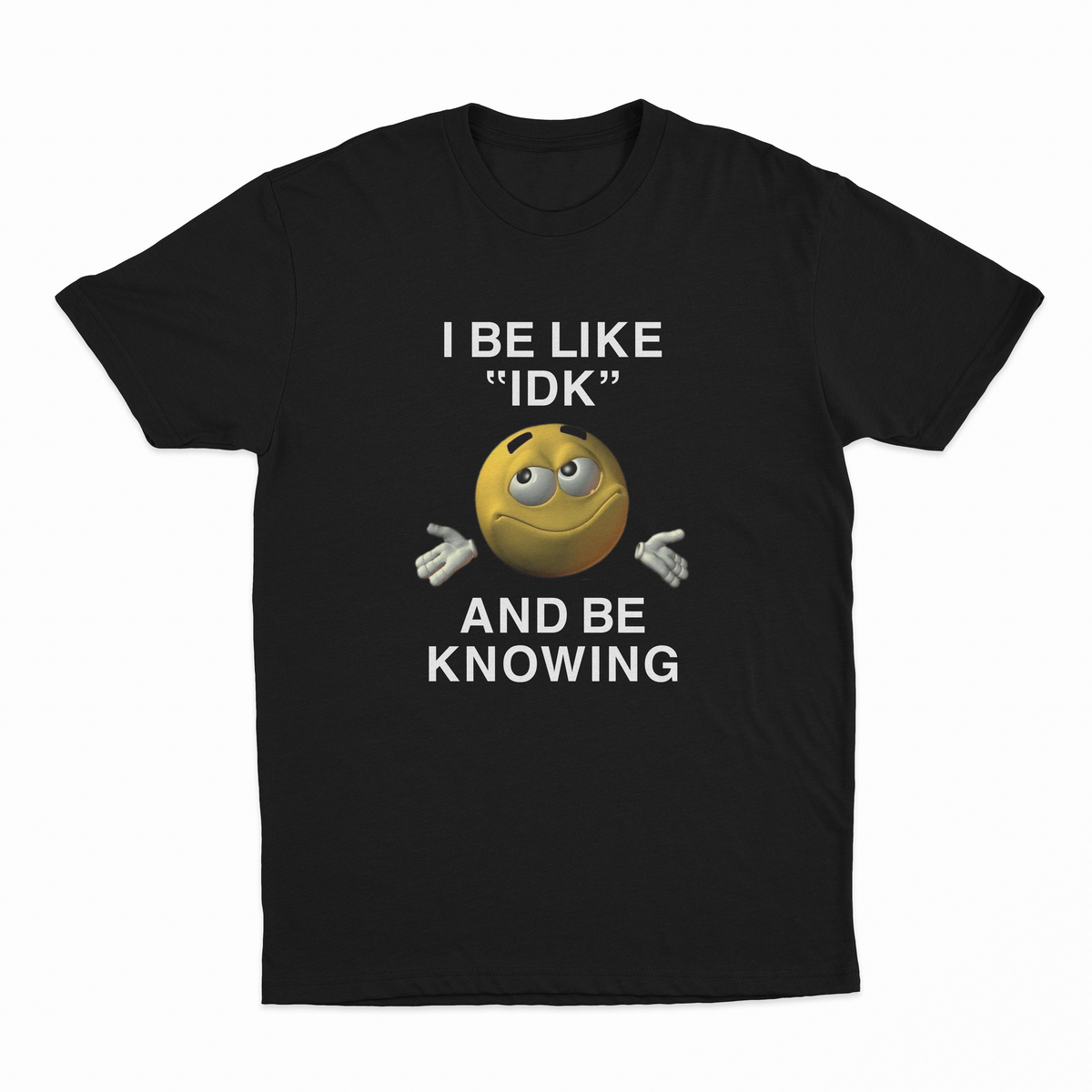 I Be Like "IDK" And Be Knowing T-Shirt