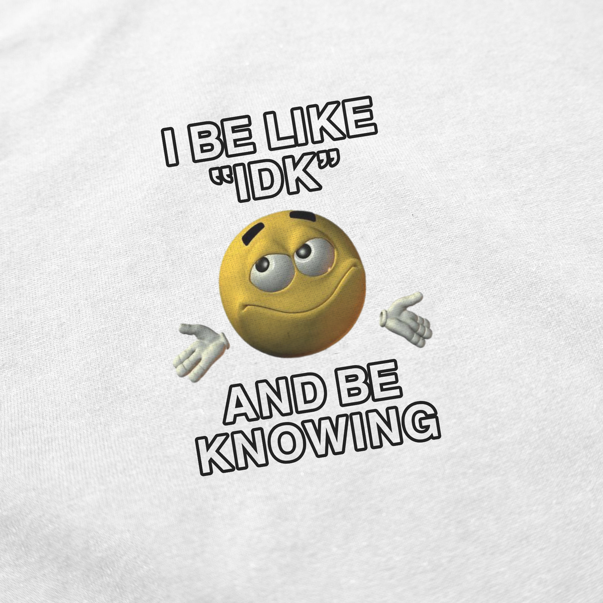 I Be Like "IDK" And Be Knowing T-Shirt