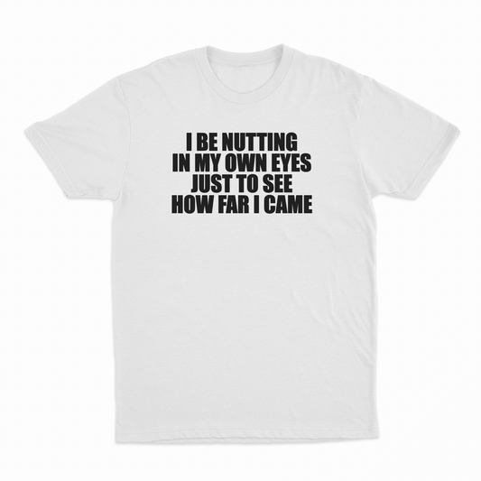 Illicit Shirts I Be Nutting In My Own Eyes Just To See How Far I Came T-Shirt