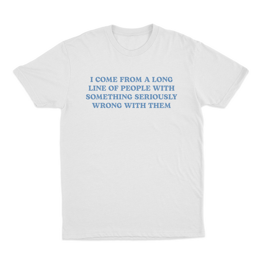 Illicit Shirts I Come From A Long Line Of People With Something Seriously Wrong With T-Shirt