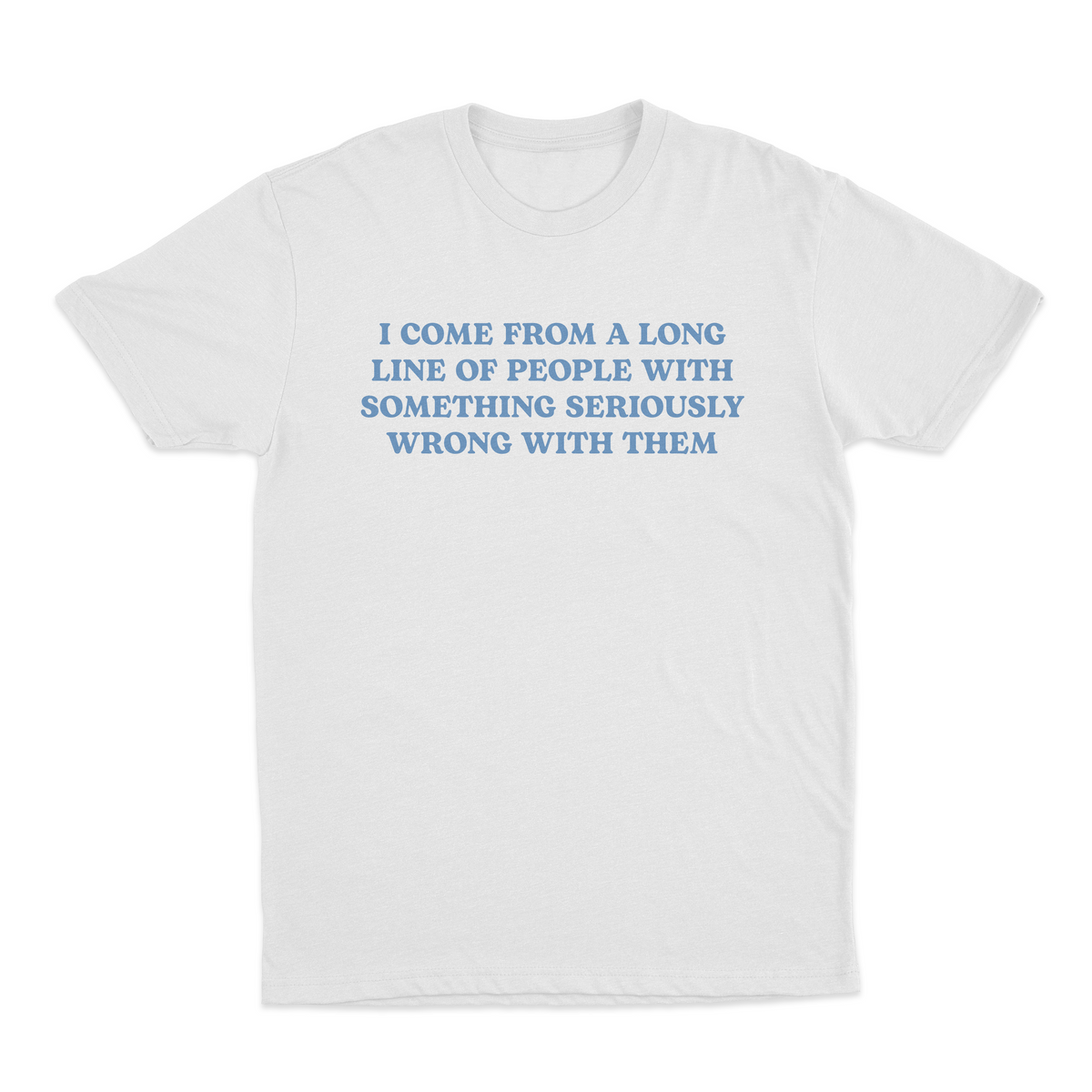 I Come From A Long Line Of People With Something Seriously Wrong With Them T-Shirt