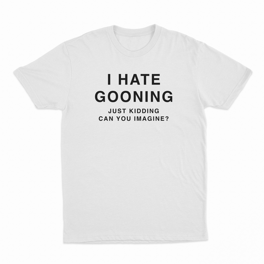 Illicit Shirts I Hate Gooning Just Kidding Can you Imagine T-Shirt