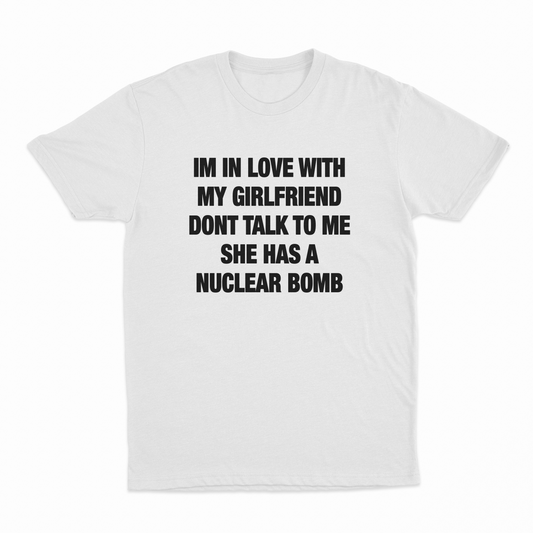 I'm In Love With My Girlfriend Don't Talk To Me She Has A Nuclear Bomb T-Shirt