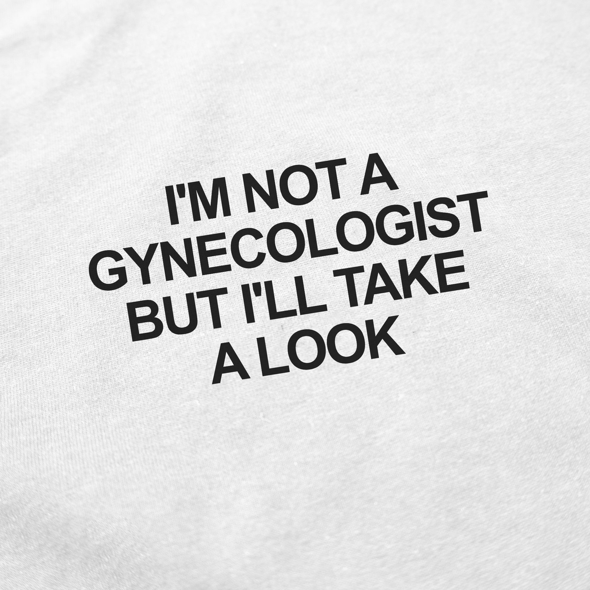 I'm Not a Gynecologist But I'll Take a Look T-Shirt