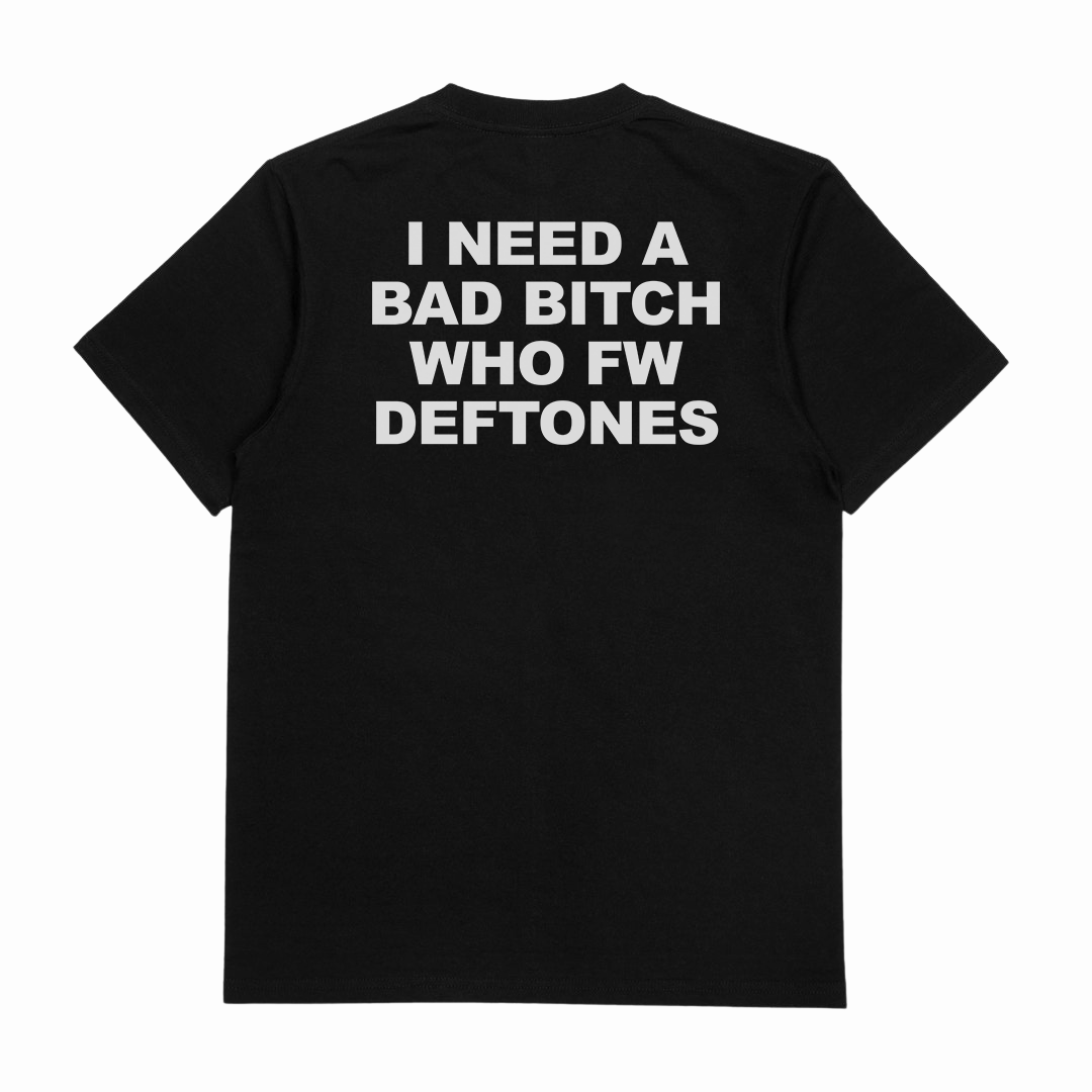 I Need A Bad Bitch Who FW Deftones T-Shirt (Backprint)