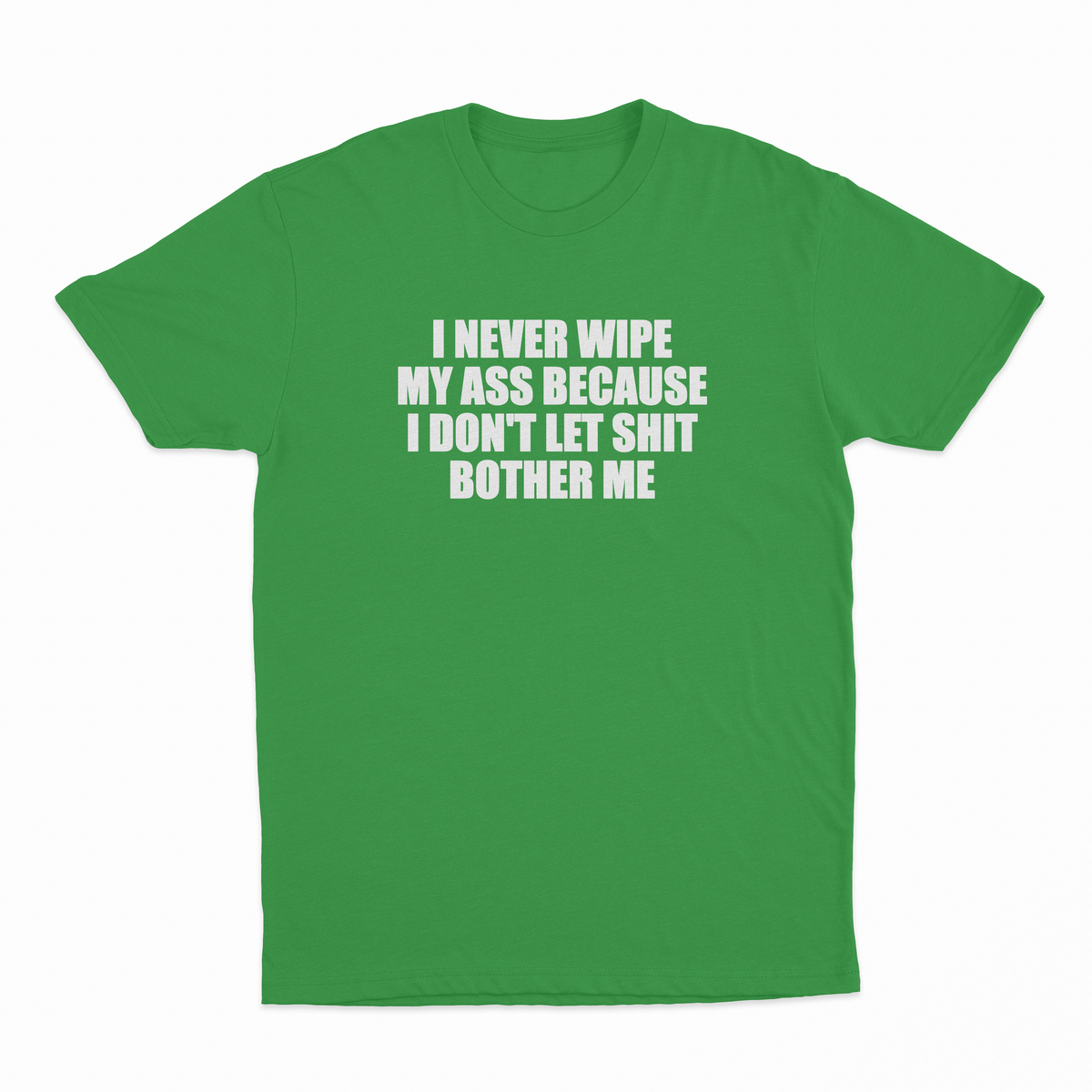 I Never Wipe My Ass Because I Don't Let Shit Bother Me T-Shirt