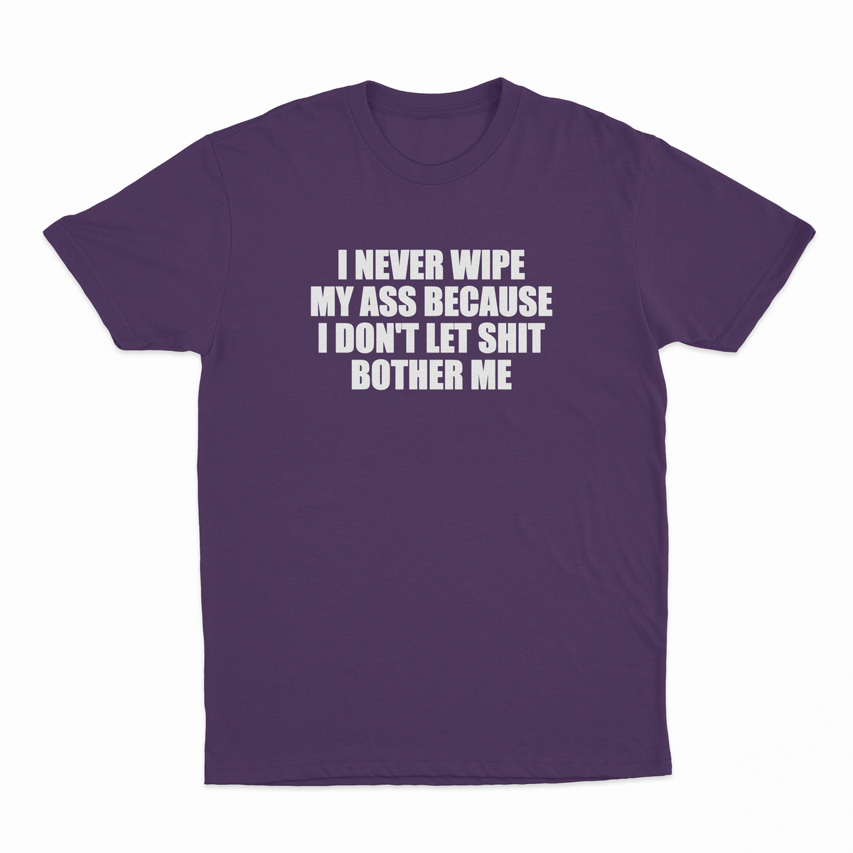 I Never Wipe My Ass Because I Don't Let Shit Bother Me T-Shirt