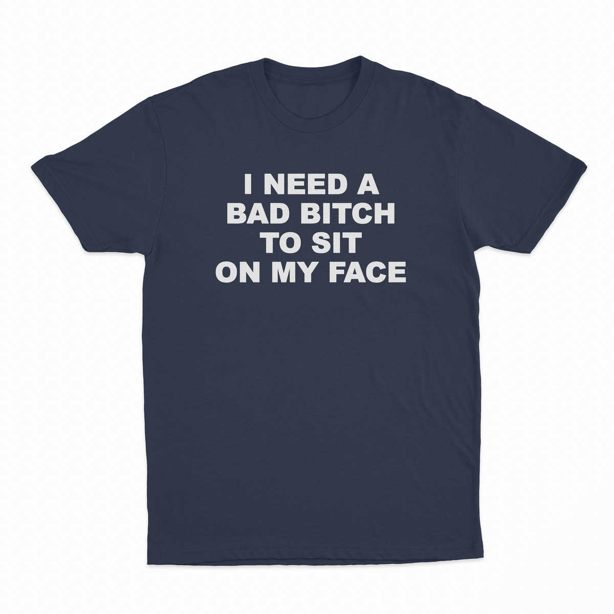 I Need A Bad Bitch To Sit On My Face T-Shirt
