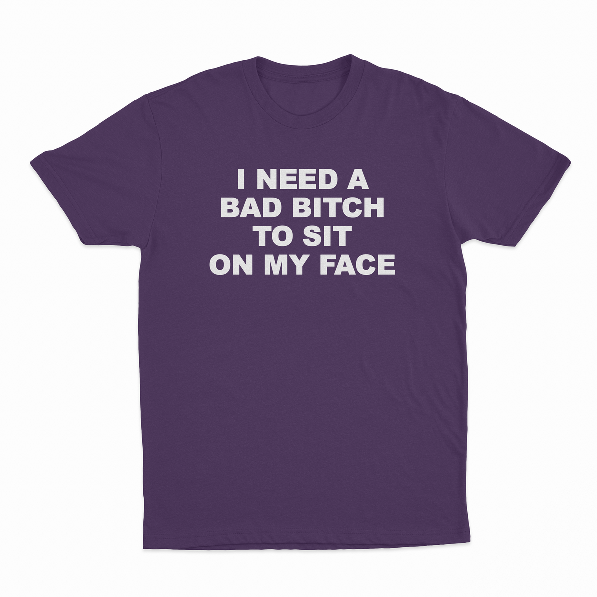 I Need A Bad Bitch To Sit On My Face T-Shirt