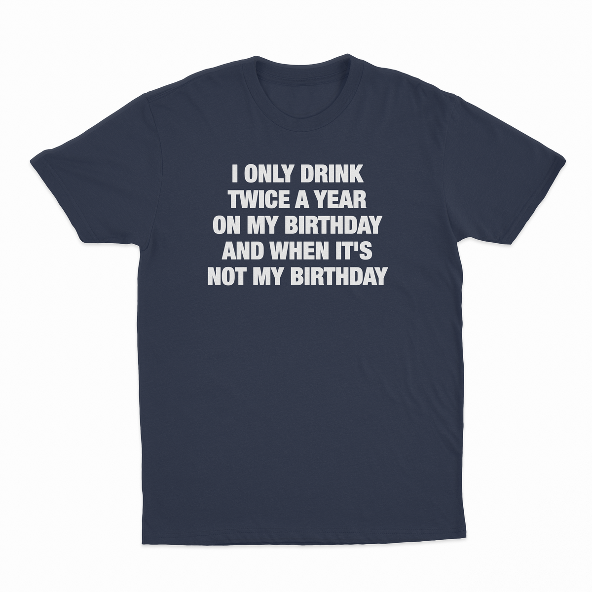 I Only Drink Twice A Year On My Birthday And When It's Not My Birthday T-Shirt