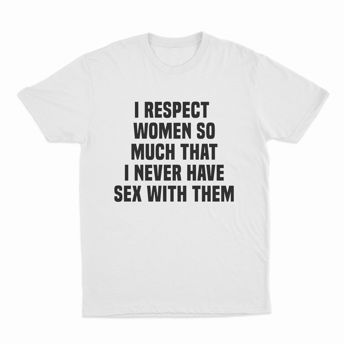 I Respect Women So Much That I Never Have Sex With Them T-Shirt