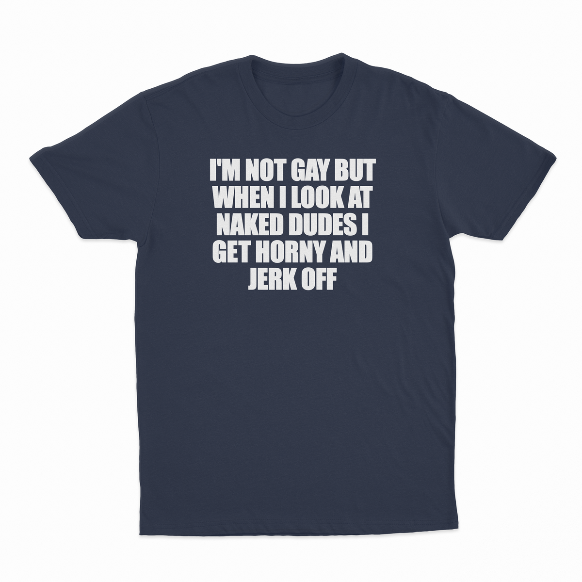 I'm Not Gay But When I Look At Naked Dudes I Get Horny And Jerk Off T-Shirt