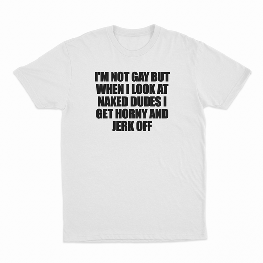 Illicit Shirts I'm Not Gay But When I Look At Naked Dudes I Get Horny And Jerk Off T-Shirt